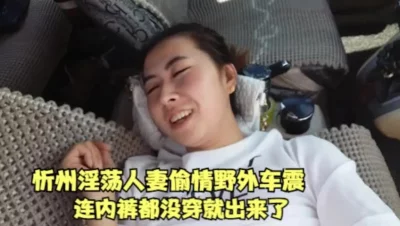 忻州淫荡人妻野外偷情车震，连内裤都没穿就出来了()